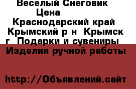 Веселый Снеговик › Цена ­ 1 000 - Краснодарский край, Крымский р-н, Крымск г. Подарки и сувениры » Изделия ручной работы   